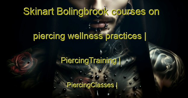 Skinart Bolingbrook courses on piercing wellness practices | PiercingTraining | PiercingClasses | SkinartTraining-United States